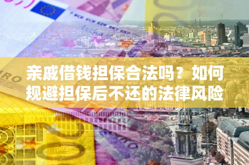 武汉亲戚借钱担保合法吗？如何规避担保后不还的法律风险？