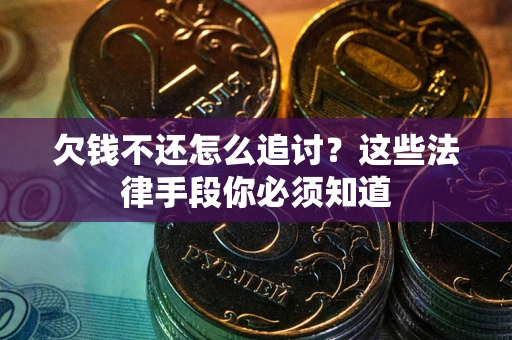 武汉欠钱不还怎么追讨？这些法律手段你必须知道