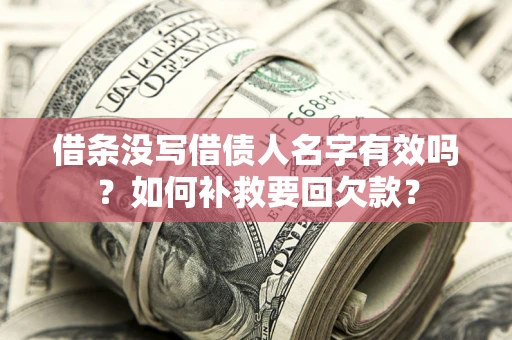武汉借条没写借债人名字有效吗？如何补救要回欠款？
