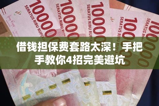 武汉借钱担保费套路太深！手把手教你4招完美避坑