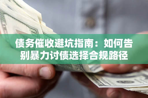 武汉债务催收避坑指南：如何告别暴力讨债选择合规路径