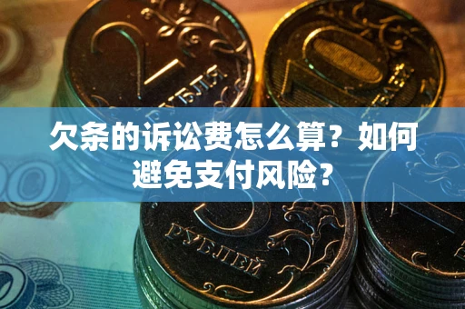 武汉欠条的诉讼费怎么算？如何避免支付风险？