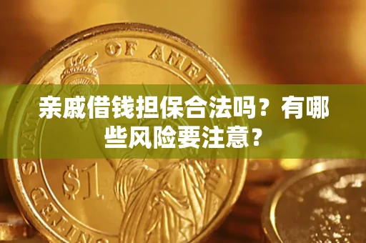 武汉亲戚借钱担保合法吗？有哪些风险要注意？