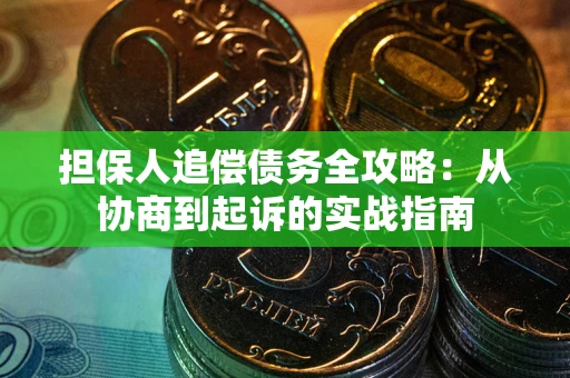 武汉担保人追偿债务全攻略:从协商到起诉的实战指南 武汉担保人追偿债务全攻略:从协商到起诉的实战指南