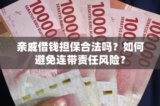 武汉亲戚借钱担保合法吗？如何避免连带责任风险？