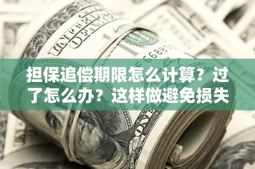 武汉担保追偿期限怎么计算？过了怎么办？这样做避免损失！