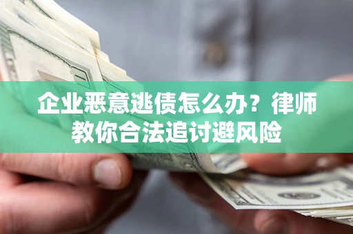 武汉企业恶意逃债怎么办？律师教你合法追讨避风险