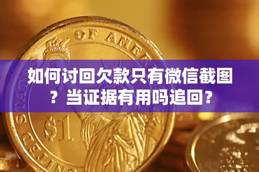 武汉如何讨回欠款只有微信截图？当证据有用吗追回？