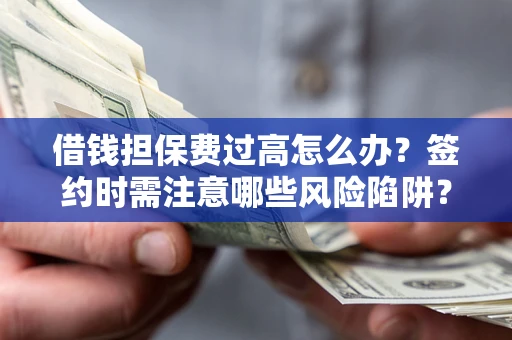 武汉借钱担保费过高怎么办？签约时需注意哪些风险陷阱？