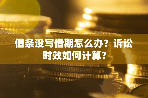 武汉借条没写借期怎么办？诉讼时效如何计算？