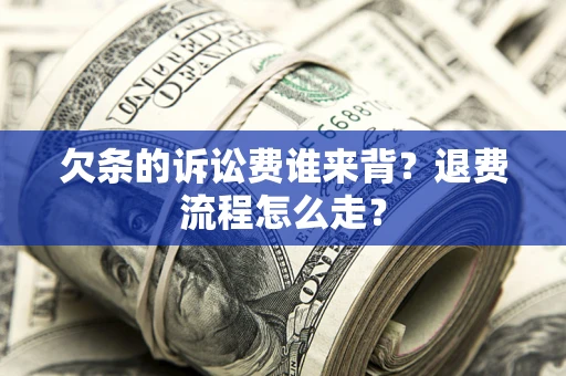 武汉欠条的诉讼费谁来背？退费流程怎么走？