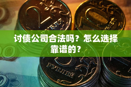 武汉讨债公司合法吗？怎么选择靠谱的？