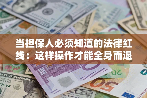 武汉当担保人必须知道的法律红线：这样操作才能全身而退