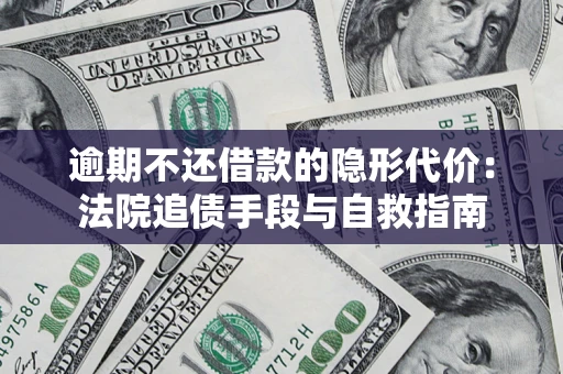武汉逾期不还借款的隐形代价：法院追债手段与自救指南