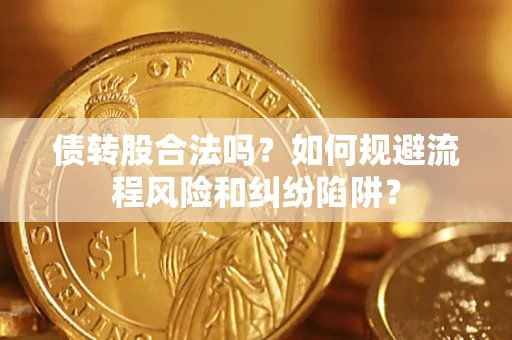 武汉债转股合法吗？如何规避流程风险和纠纷陷阱？