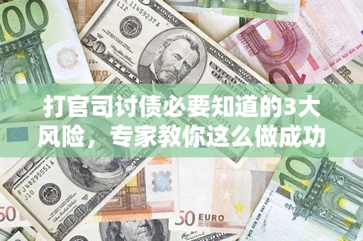武汉打官司讨债必要知道的3大风险，专家教你这么做成功率飙升
