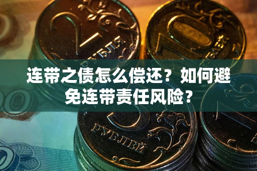 武汉连带之债怎么偿还？如何避免连带责任风险？
