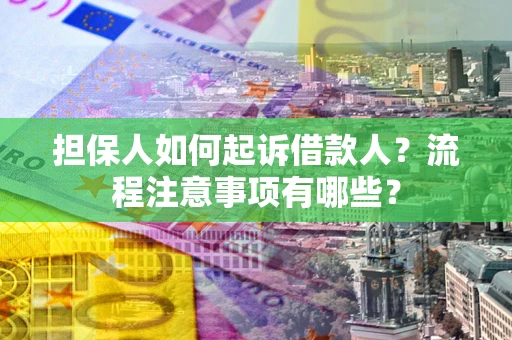 武汉担保人如何起诉借款人？流程注意事项有哪些？