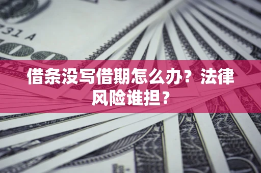 武汉借条没写借期怎么办？法律风险谁担？