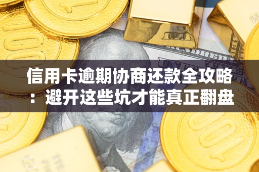 武汉信用卡逾期协商还款全攻略：避开这些坑才能真正翻盘