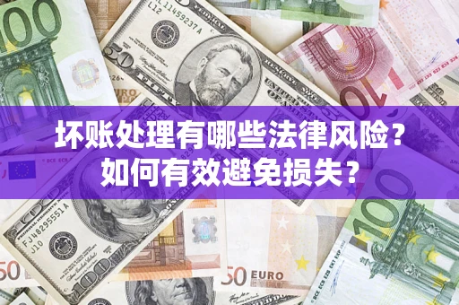 武汉坏账处理有哪些法律风险？如何有效避免损失？