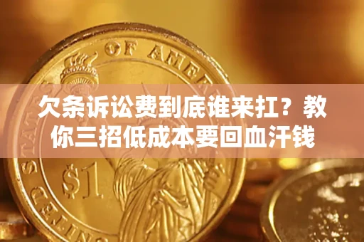 武汉欠条诉讼费到底谁来扛？教你三招低成本要回血汗钱