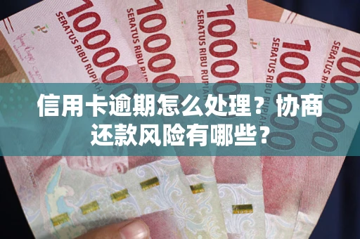 武汉信用卡逾期怎么处理？协商还款风险有哪些？
